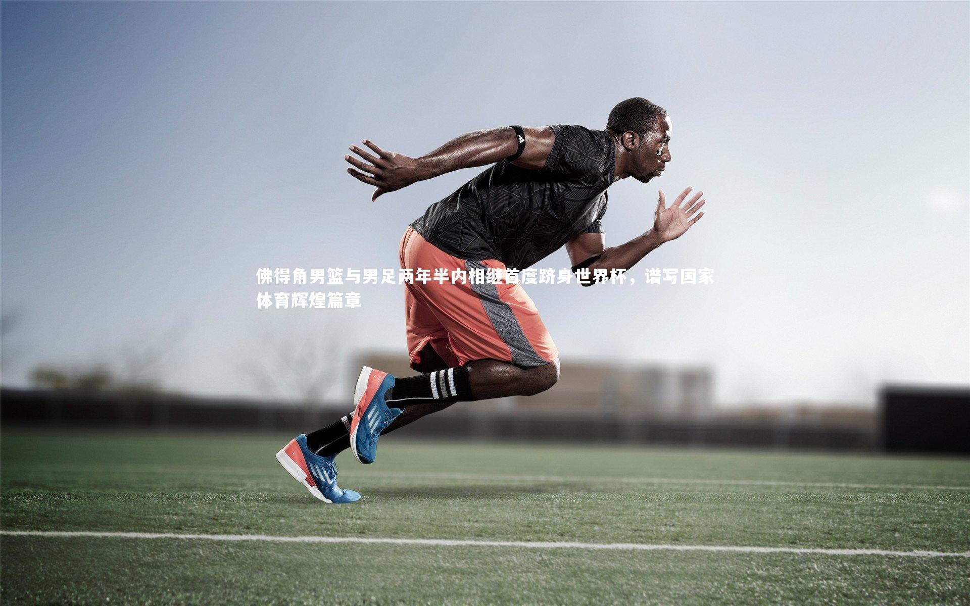 南宫28_佛得角男篮与男足两年半内相继首度跻身世界杯，谱写国家体育辉煌篇章