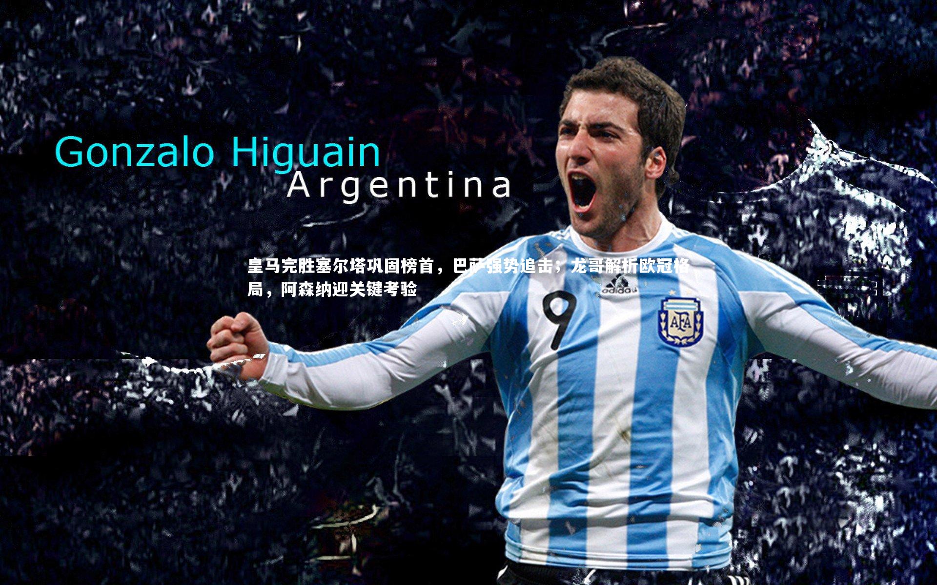 NG28：皇马完胜塞尔塔巩固榜首，巴萨强势追击；龙哥解析欧冠格局，阿森纳迎关键考验