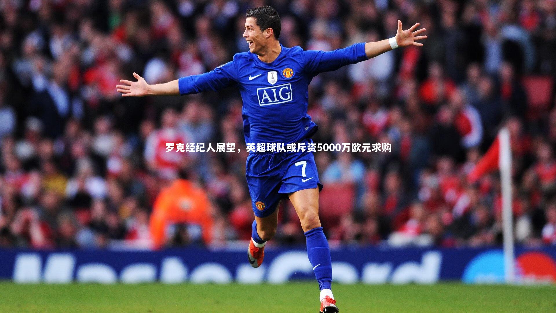 罗克经纪人展望，英超球队或斥资5000万欧元求购