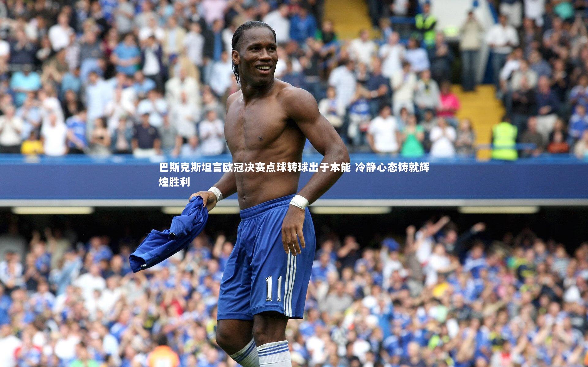 巴斯克斯坦言欧冠决赛点球转球出于本能 冷静心态铸就辉煌胜利