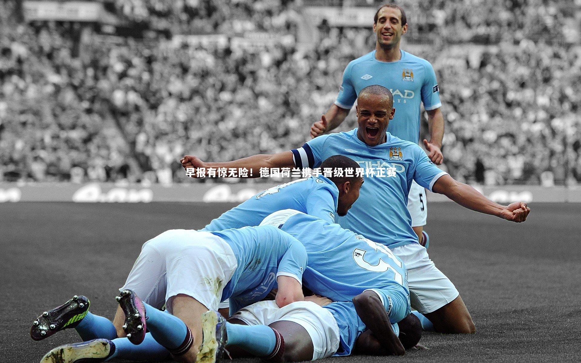 南宫28_早报有惊无险！德国荷兰携手晋级世界杯正赛