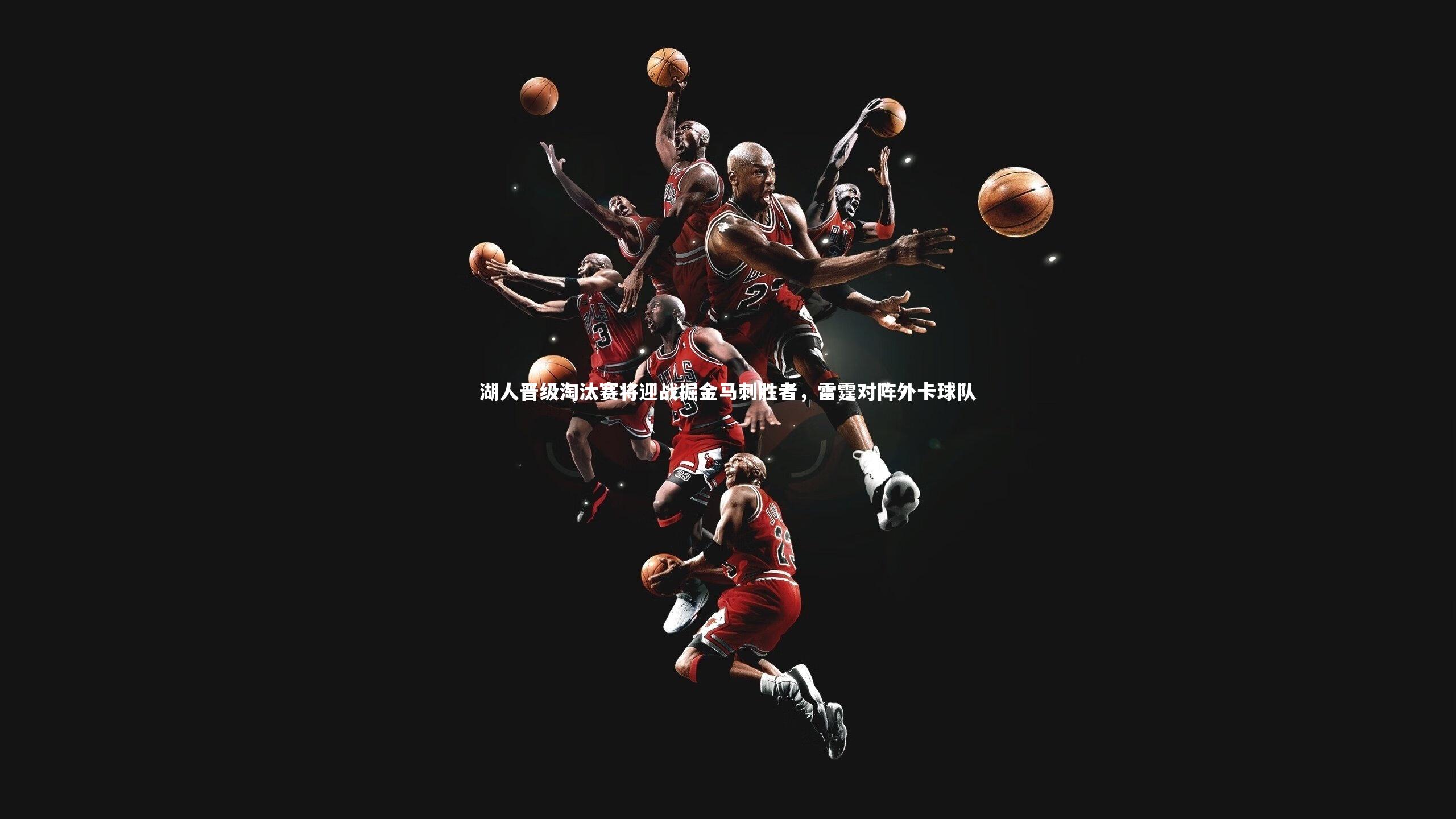 南宫28|湖人晋级淘汰赛将迎战掘金马刺胜者，雷霆对阵外卡球队